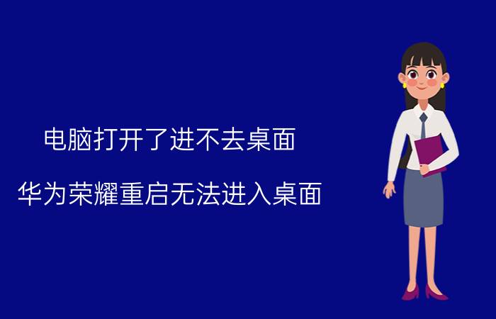 电脑打开了进不去桌面 华为荣耀重启无法进入桌面？